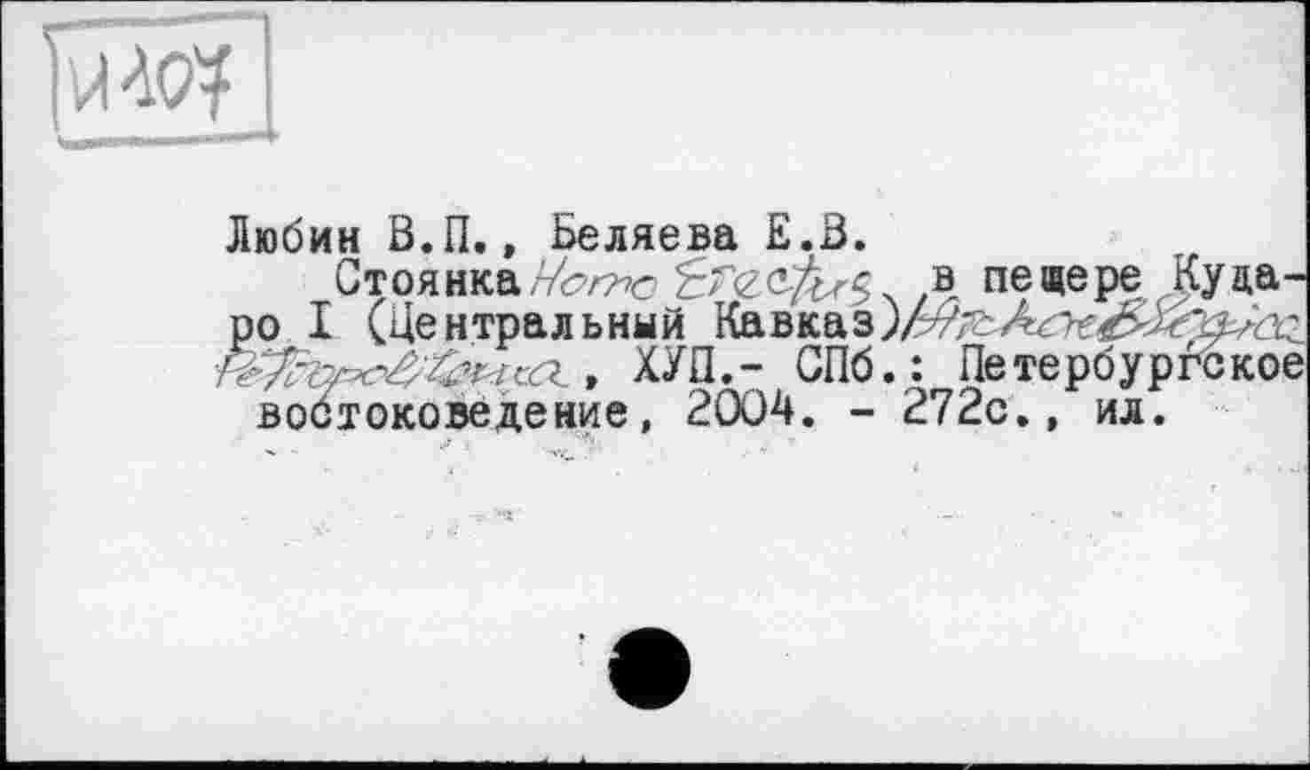 ﻿Любин В.П., Беляева Е.В.
СтоянкаЛ пещере Куца-ро I (Центральный Кавказ)лдаЛл€^><|гу-Ьг , ХУП,- СПб. : Петербургское востоковедение, 2004. - 272с., ил.